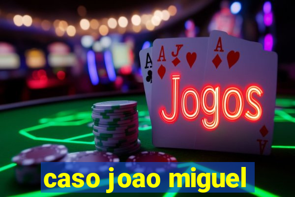 caso joao miguel